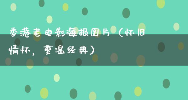 香港老电影海报图片（怀旧情怀，重温经典）