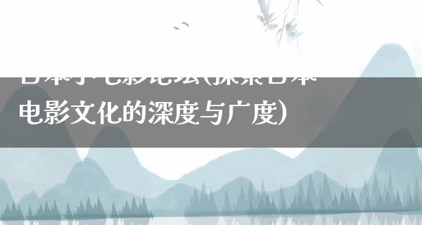 日本小电影论坛(探索日本电影文化的深度与广度)