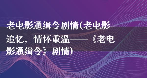 老电影通缉令剧情(老电影追忆，情怀重温——《老电影通缉令》剧情)