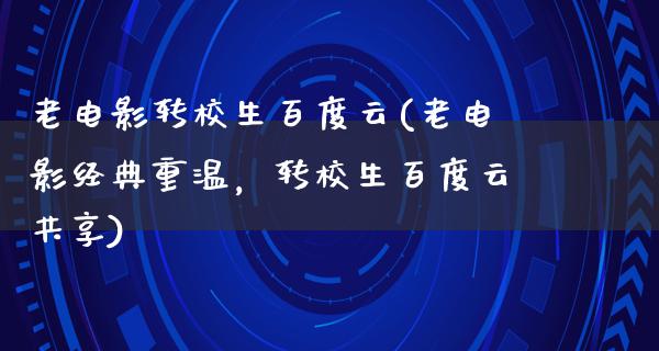 老电影转校生百度云(老电影经典重温，转校生百度云共享)