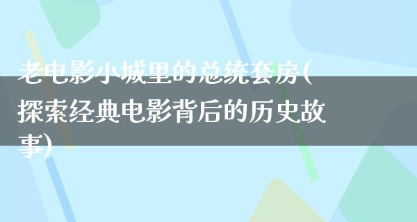 老电影小城里的总统套房(探索经典电影背后的历史故事)