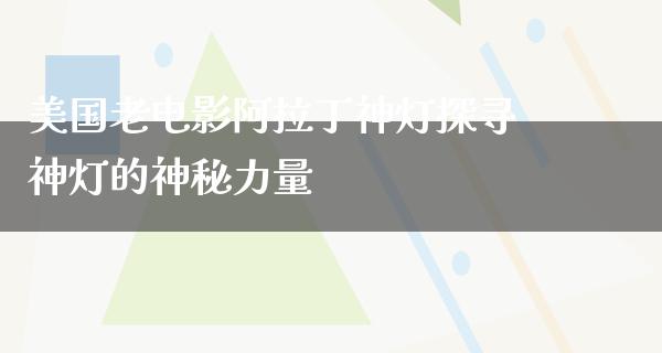 美国老电影阿拉丁神灯探寻神灯的神秘力量