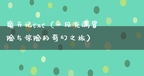 魔天记txt（一段充满冒险与惊险的奇幻之旅）