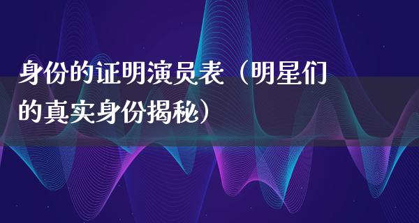 身份的证明演员表（明星们的真实身份揭秘）