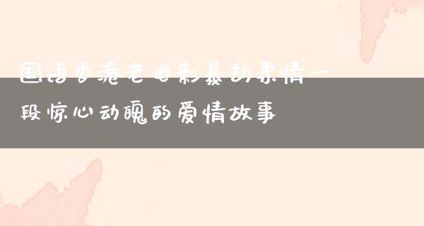 国语香港老电影暴劫柔情一段惊心动魄的爱情故事