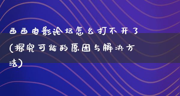 西西电影论坛怎么打不开了(探究可能的原因与解决方法)