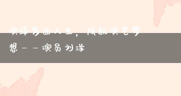 演绎多面人生，成就演艺梦想——演员刘洋