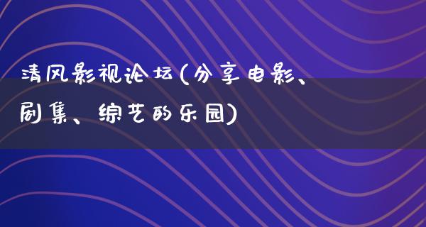 清风影视论坛(分享电影、剧集、综艺的乐园)