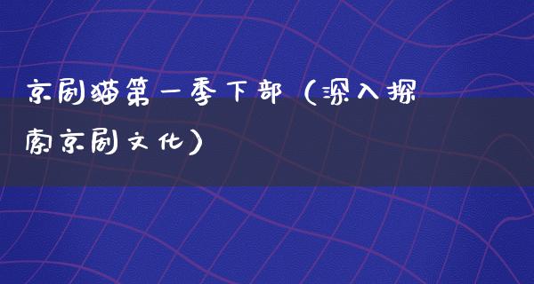 京剧猫第一季下部（深入探索京剧文化）