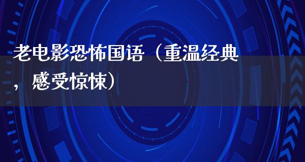 老电影恐怖国语（重温经典，感受惊悚）