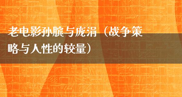 老电影孙膑与庞涓（战争策略与人性的较量）