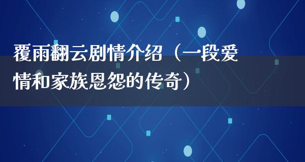 覆雨翻云剧情介绍（一段爱情和家族恩怨的传奇）