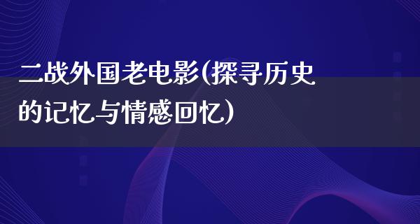 二战外国老电影(探寻历史的记忆与情感回忆)