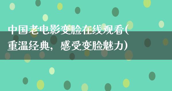 中国老电影变脸在线观看(重温经典，感受变脸魅力)