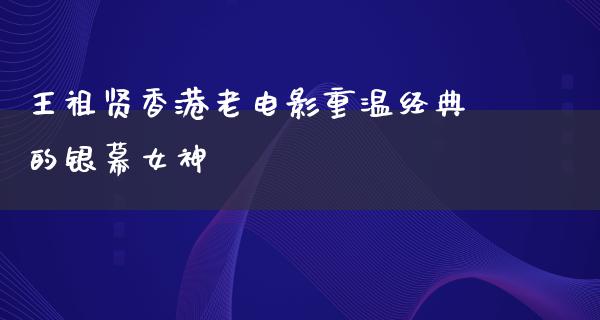 王祖贤香港老电影重温经典的银幕女神