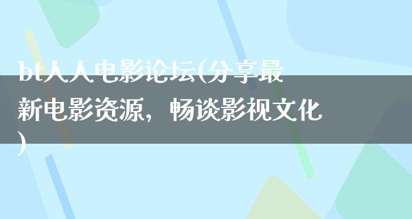 bt人人电影论坛(分享最新电影资源，畅谈影视文化)