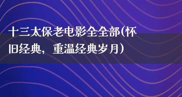 十三太保老电影全全部(怀旧经典，重温经典岁月)