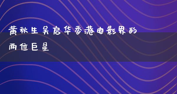 黄秋生吴启华香港电影界的两位巨星