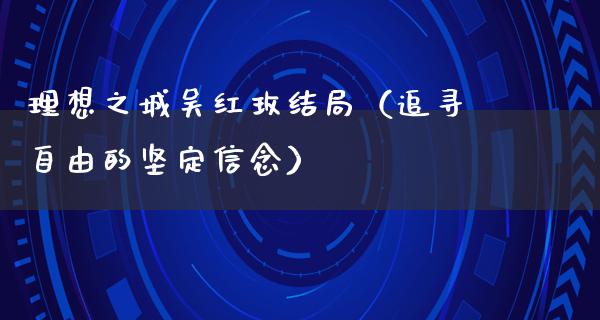 理想之城吴红玫结局（追寻**的坚定信念）