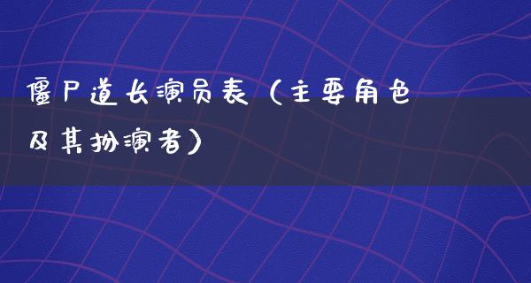 僵尸道长演员表（主要角色及其扮演者）