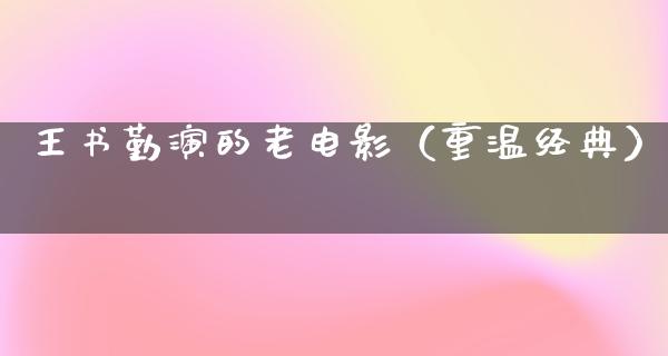 王书勤演的老电影（重温经典）