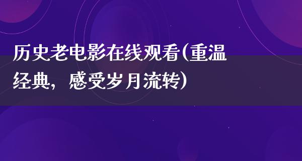 历史老电影在线观看(重温经典，感受岁月流转)