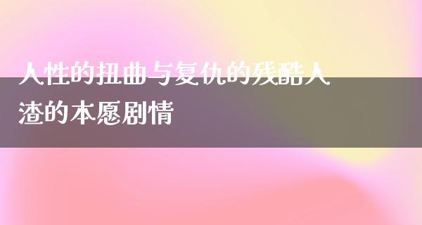 人性的扭曲与复仇的残酷**的本愿剧情