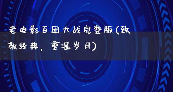 老电影百团大战完整版(致敬经典，重温岁月)