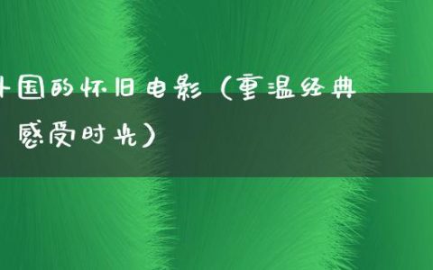 外国的怀旧电影（重温经典，感受时光）