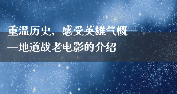 重温历史，感受英雄气概——地道战老电影的介绍