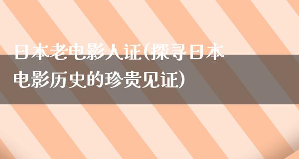 日本老电影人证(探寻日本电影历史的珍贵见证)