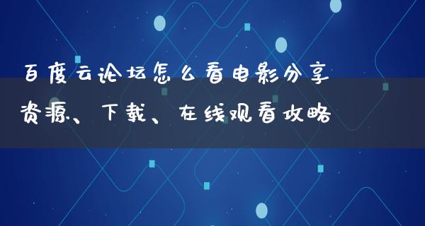 百度云论坛怎么看电影分享资源、下载、在线观看攻略