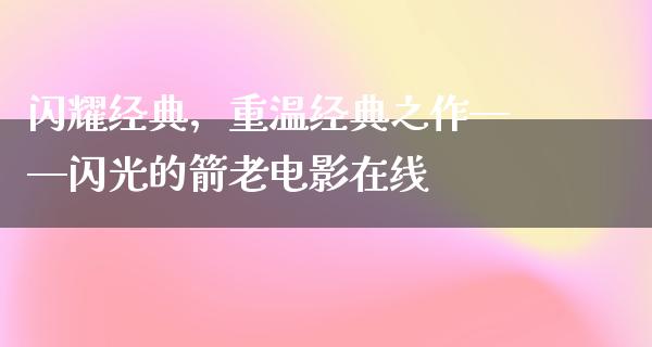 闪耀经典，重温经典之作——闪光的箭老电影在线