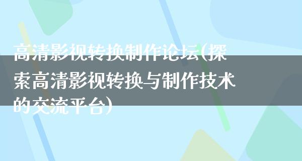 高清影视转换制作论坛(探索高清影视转换与制作技术的交流平台)