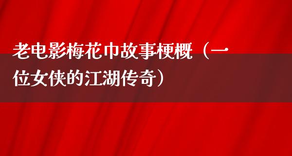 老电影梅花巾故事梗概（一位女侠的江湖传奇）