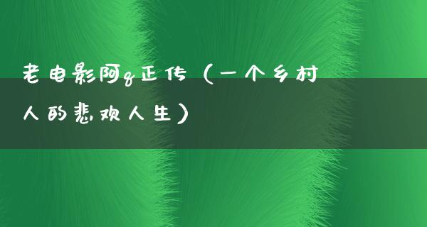 老电影阿q正传（一个乡村人的悲欢人生）