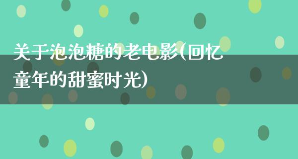 关于泡泡糖的老电影(回忆童年的甜蜜时光)