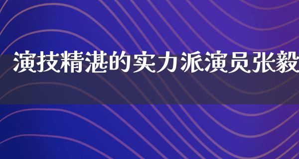 演技精湛的实力派演员**