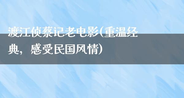 渡江侦蔡记老电影(重温经典，感受民国风情)