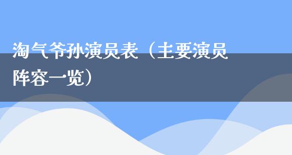 淘气爷孙演员表（主要演员阵容一览）