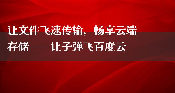 让文件飞速传输，畅享云端存储——让**飞百度云