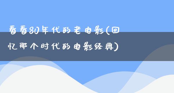 看看80年代的老电影(回忆那个时代的电影经典)