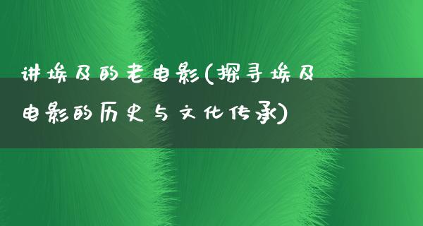 讲埃及的老电影(探寻埃及电影的历史与文化传承)