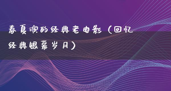 春夏演的经典老电影（回忆经典银幕岁月）