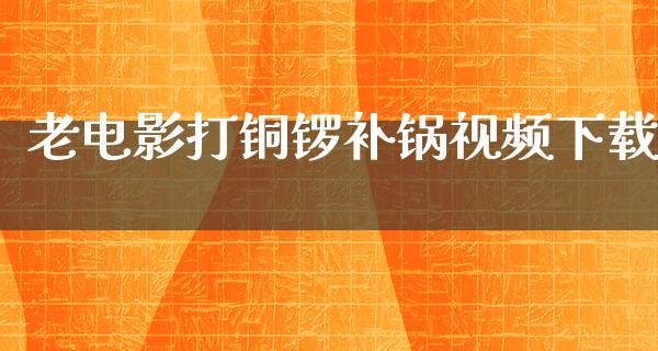 老电影打铜锣补锅视频下载