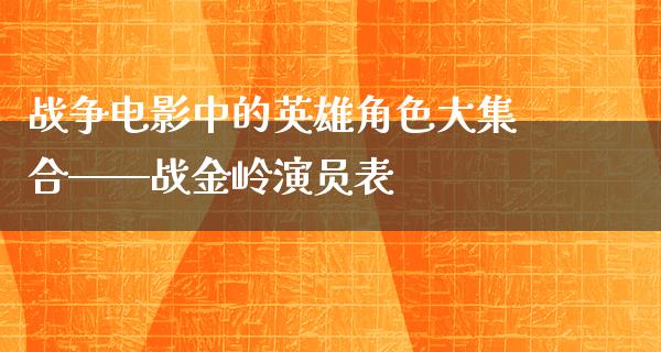 战争电影中的英雄角色大**——战金岭演员表