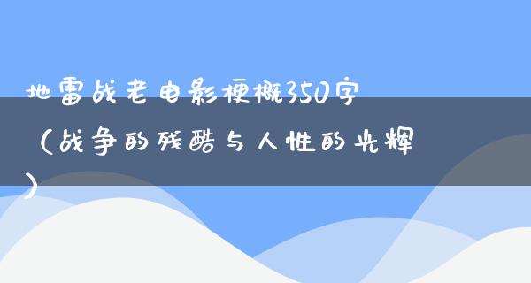 地雷战老电影梗概350字（战争的残酷与人性的光辉）