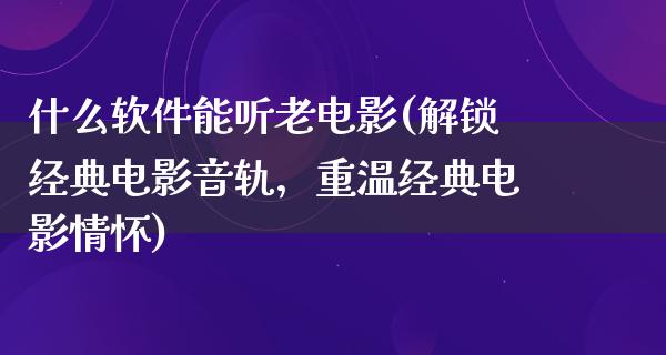 什么软件能听老电影(解锁经典电影音轨，重温经典电影情怀)