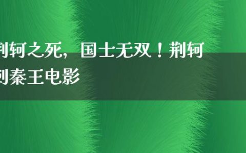 荆轲之死，国士无双！荆轲刺秦王电影