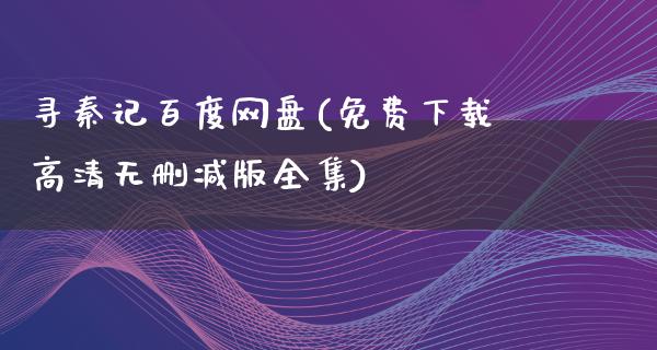 寻秦记百度网盘(免费下载高清无删减版全集)